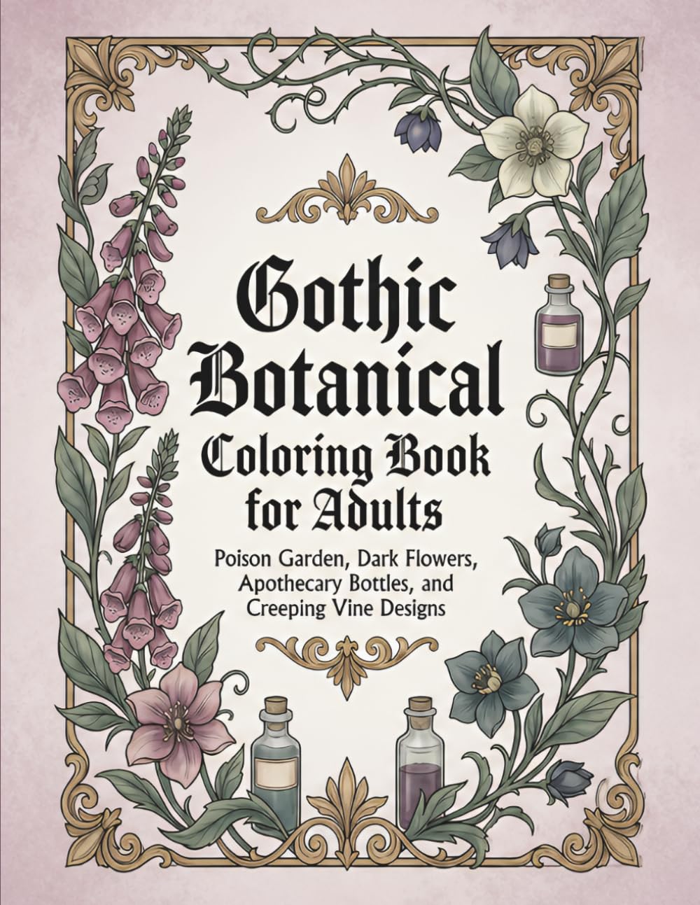 Gothic Botanical Coloring Book for Adults: Poison Garden, Dark Flowers, Apothecary Bottles, and Creeping Vine Designs