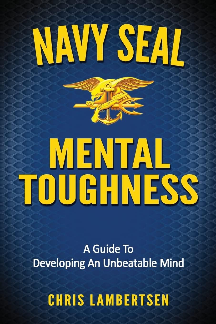 Navy SEAL Mental Toughness: A Guide To Developing An Unbeatable Mind (Special Operations Series)