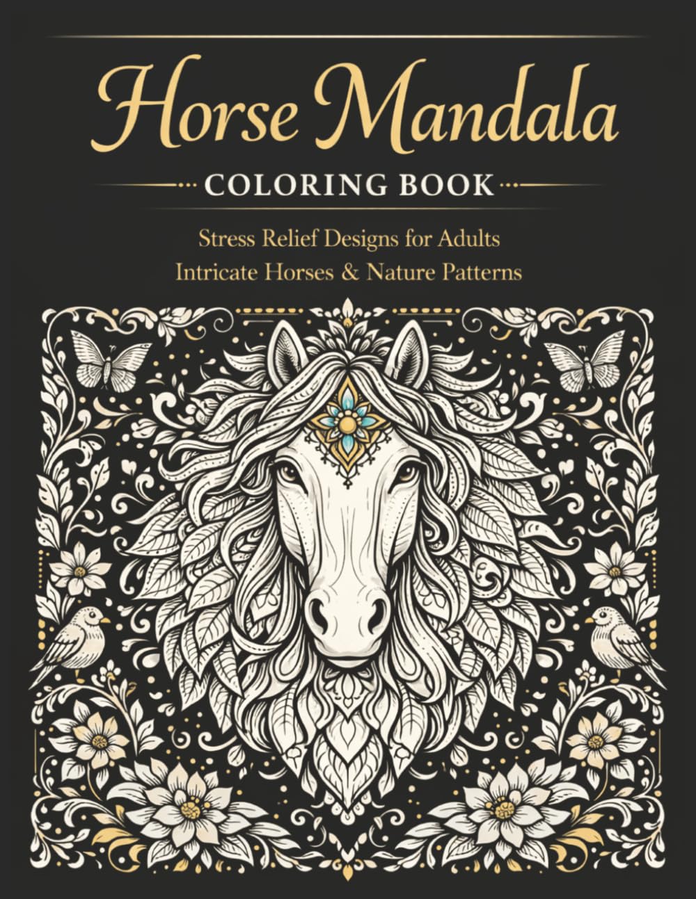 Horse Mandala Coloring Book: An Adult Coloring Book for Stress Relief Featuring Intricate Horse Mandalas, Elegant Equine Designs and Nature-Inspired Patterns