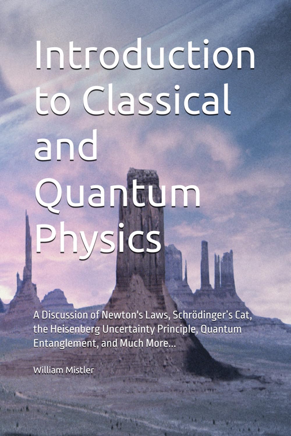 Introduction to Classical and Quantum Physics: A Discussion of Newton's Laws, Schrödinger’s Cat, the Heisenberg Uncertainty Principle, Quantum Entanglement, and Much More...