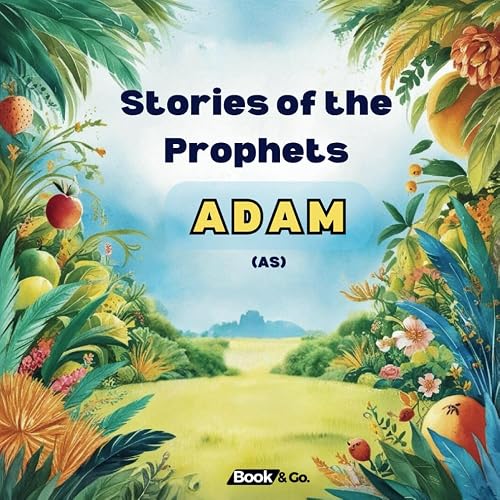 Stories Of The Prophets - Adam (AS): The life of Adam (as)'s and lessons from the challenges he faced: 1