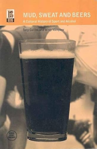 Mud, Sweat And Beers: A Cultural History Of Sport And Alcohol (Global Sport Cultures)