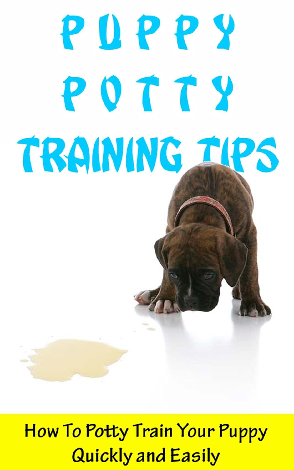 Puppy Potty Training Tips How To Potty Train Your Puppy Quickly and Easily Kindle edition by