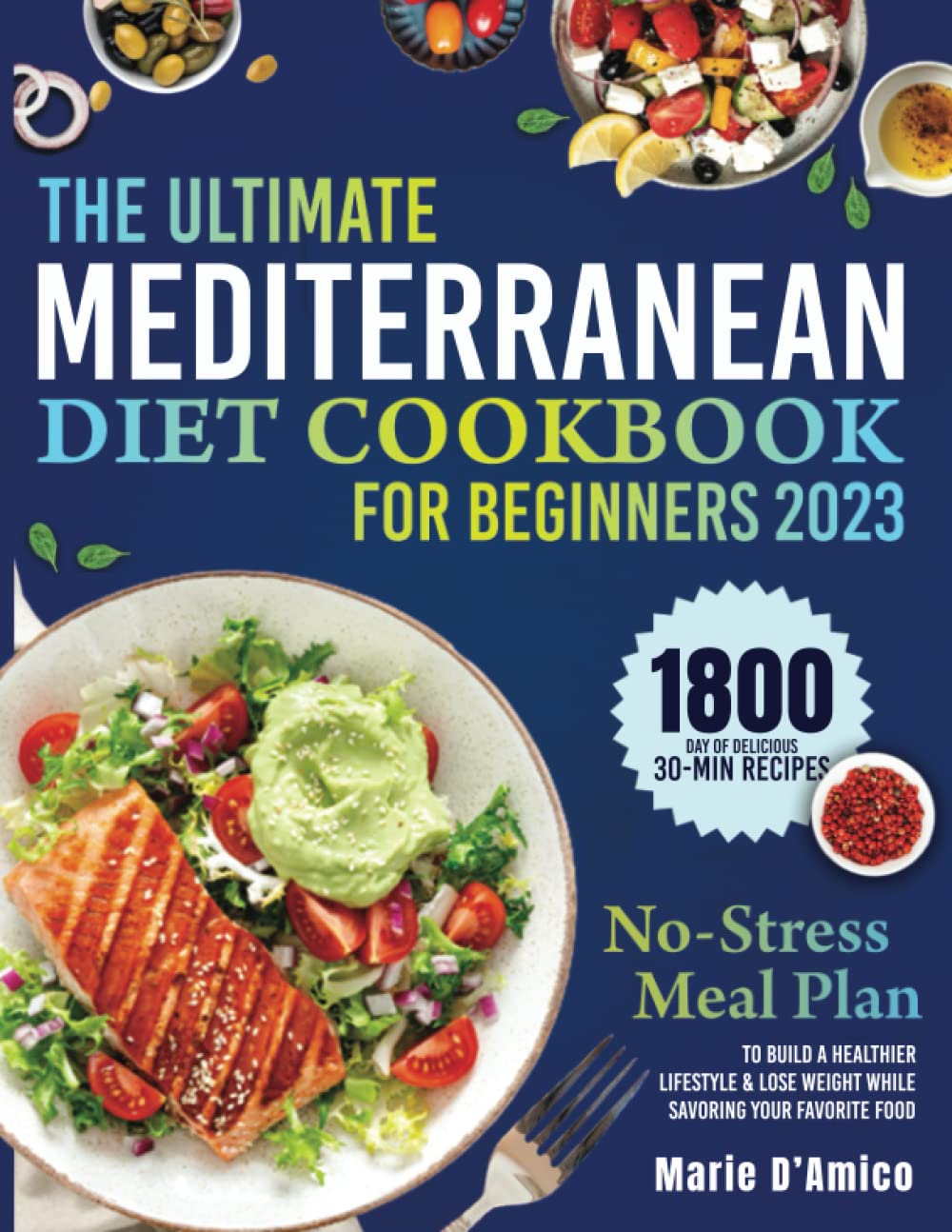 The Ultimate Mediterranean Diet Cookbook for Beginners: 1800 Day of Delicious 30-Min Recipes & a No-Stress Meal Plan to Build a Healthier Lifestyle & Lose Weight While Savoring Your Favorite Foods