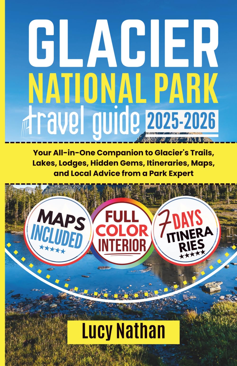 GLACIER NATIONAL PARK TRAVEL GUIDE: Your All-in-One Companion to Glacier's Trails, Lakes, Lodges, Hidden Gems, Itineraries, Maps, and Local Advice