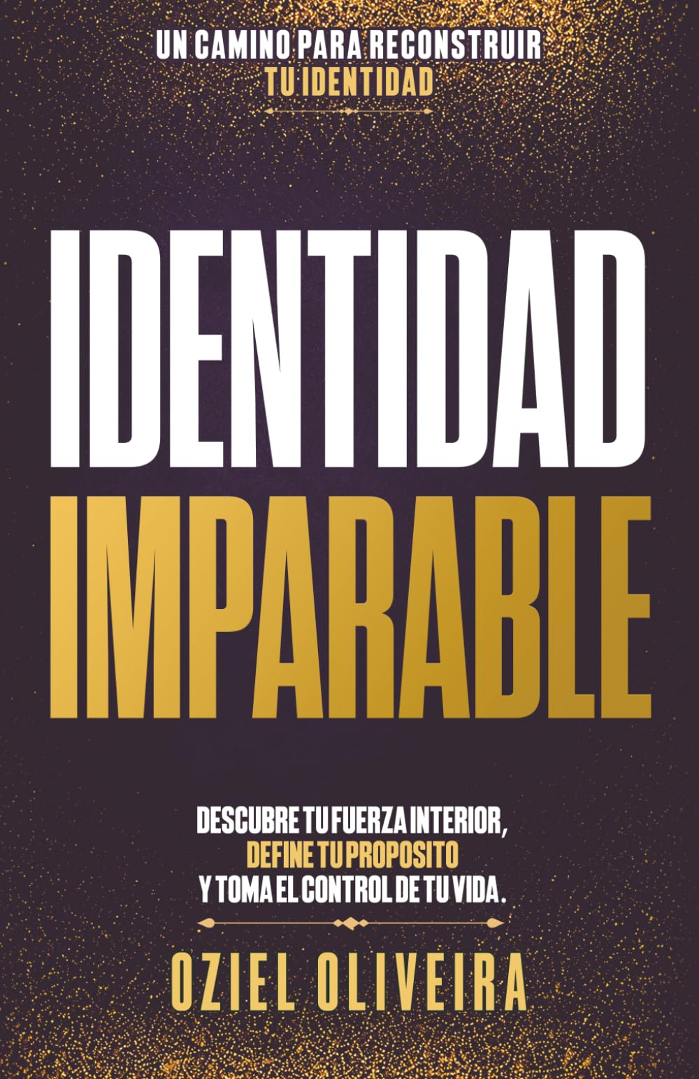 Identidad Imparable: DESCUBRE TU FUERZA INTERIOR, DEFINE TU PROPÓSITO Y TOMA EL CONTROL DE TU VIDA.