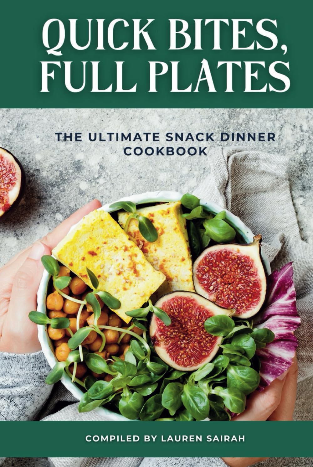 QUICK BITES, FULL PLATES: The Ultimate Snack Dinner Cookbook
