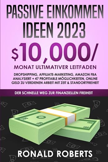 Passive Einkommen: 10.000/Monat Ultimativer Leitfaden | Dropshipping, Affiliate-Marketing, Amazon FBA analysiert + 47 profitable Möglichkeiten, online Geld zu verdienen, zeit- & ortsunabhängig