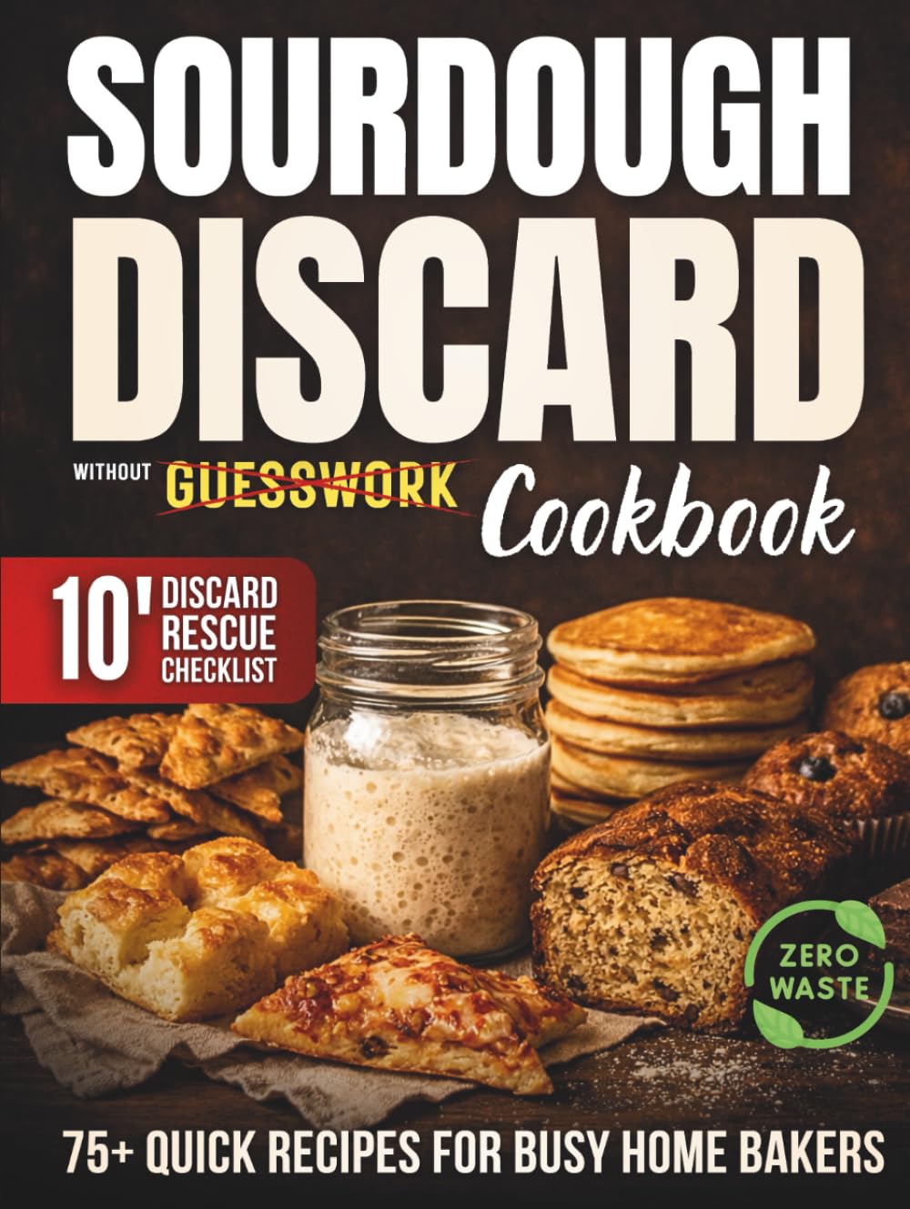 Sourdough Discard Without Guesswork Cookbook: Use and Store Your Discard Starter With Confidence & Zero Waste | 75+ Quick, Delicious Recipes for Busy Home Bakers That Make Every Gram of Discard Count      Hardcover – March 1, 2026