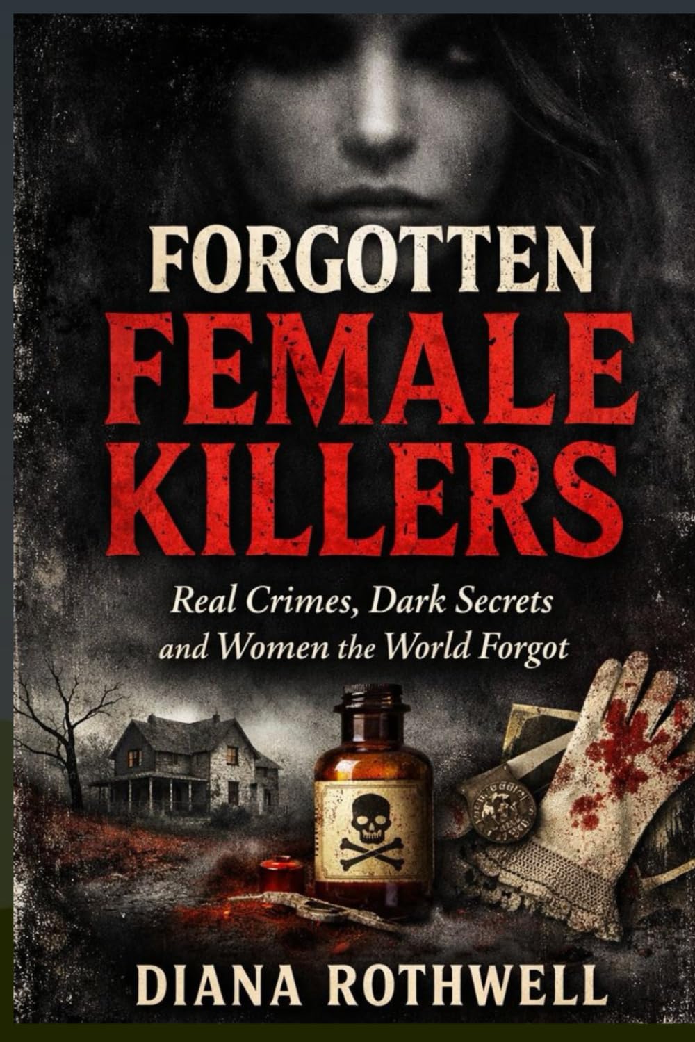 Forgotten Female Killers: Real Crimes, Dark Secrets and Women the World Forgot
