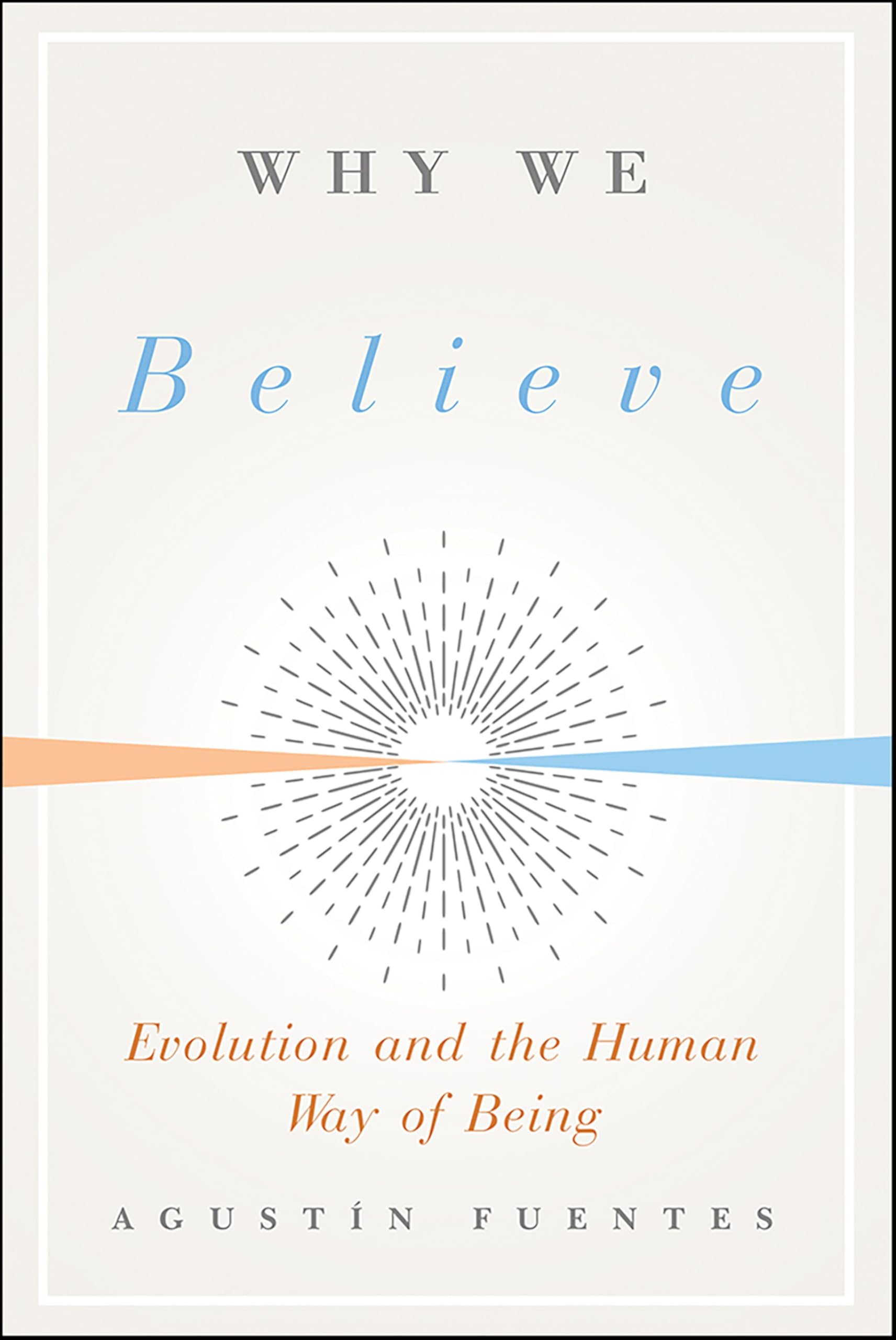 Why We Believe: Evolution and the Human Way of Being (Foundational Questions in Science)