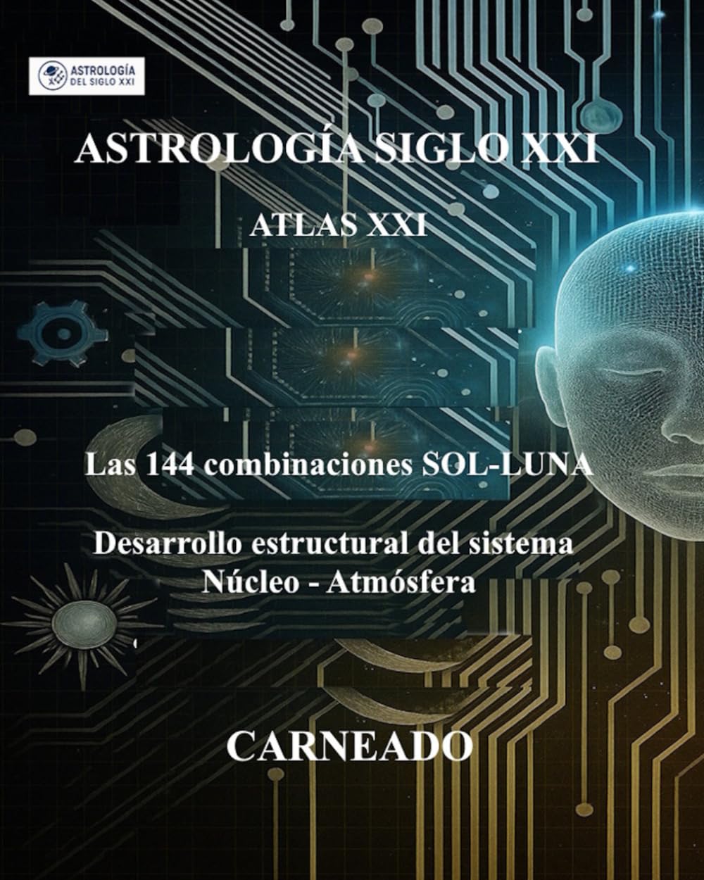 ASTROLOGÍA Siglo XXI ATLAS XXI Las 144 combinaciones Sol–Luna: Desarrollo estructural del sistema Núcleo–Atmósfera (Colección de obras de Carneado)