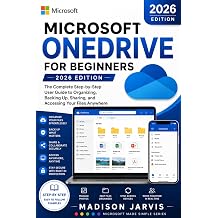 MICROSOFT ONEDRIVE FOR BEGINNERS 2026 The Complete Step-by-Step User Guide to Organizing, Backing Up, Sharing, and Accessing Your Files Anywhere Microsoft Made Simple Series