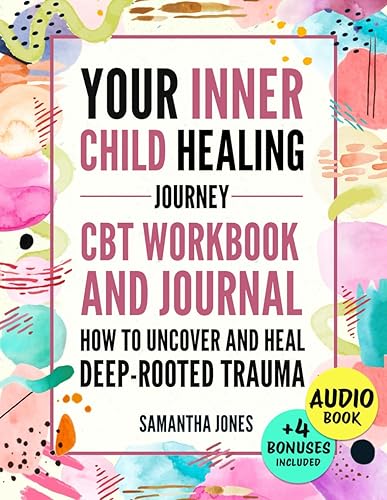 Your Inner Child Healing Journey: How to Uncover and Heal Deep-Rooted Trauma. A CBT Workbook &amp; Journal to Face Abandonment, Neglect and Abuse, Improve Self-Esteem &amp; Regain Emotional Freedom