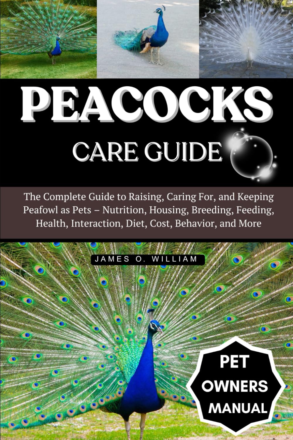 PEACOCKS CARE GUIDE: The Complete Guide to Raising, Caring For, and Keeping Peafowl as Pets – Nutrition, Housing, Breeding, Feeding, Health, Interaction, Diet, Cost, Behavior, and More