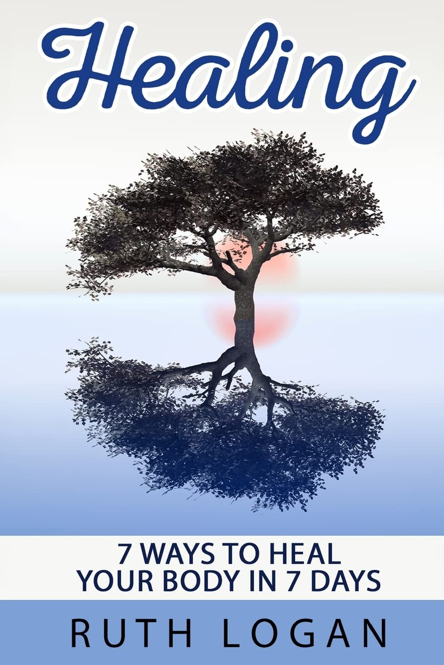 Healing: 7 Ways To Heal Your Body In 7 Days (With Only Your Mind)