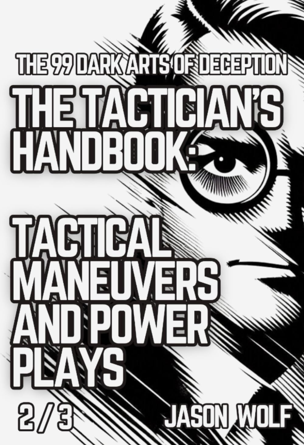 The 99 Dark Arts of Deception - The Tactician's Handbook: Tactical Maneuvers and Power Plays