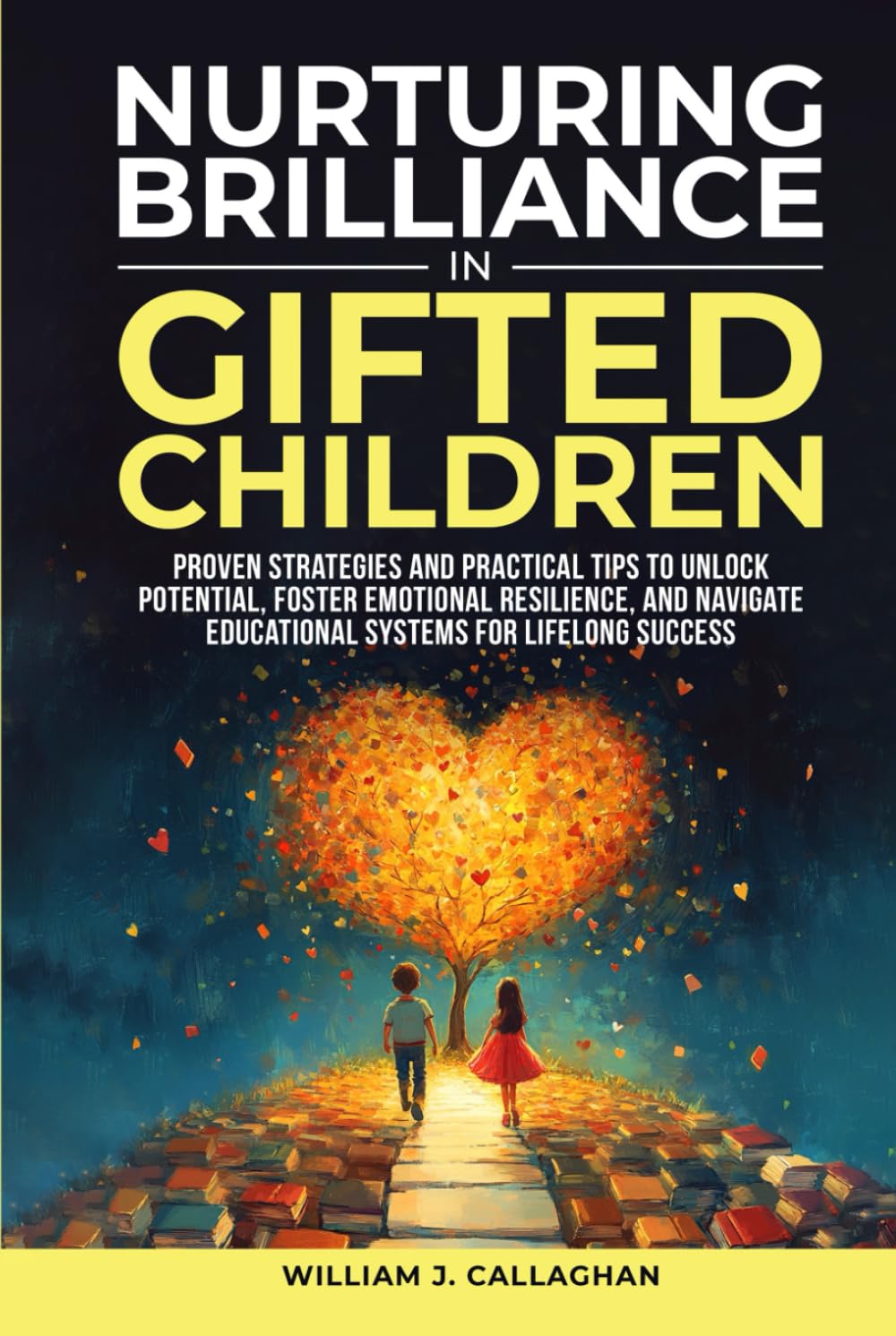 Nurturing Brilliance in Gifted Children: Proven Strategies and Practical Tips to Unlock Potential, Promote Emotional Resilience, and Navigate Educational Systems for Lifelong Success