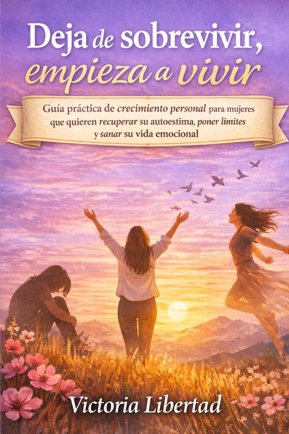 Deja de sobrevivir, empieza a vivir: Guía práctica de crecimiento personal para mujeres que quieren recuperar su autoestima, poner límites y sanar su vida emocional