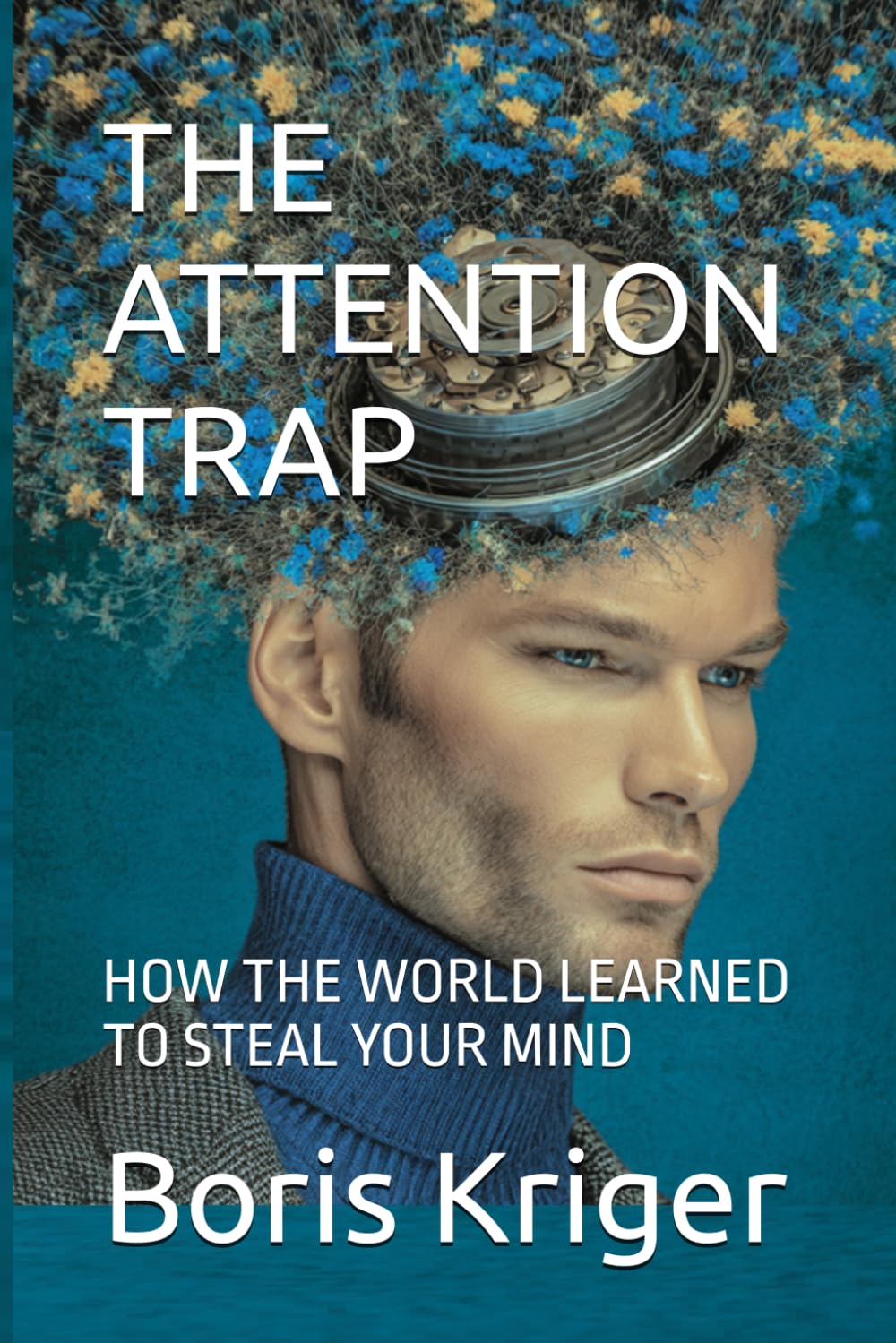 THE ATTENTION TRAP: HOW THE WORLD LEARNED TO STEAL YOUR MIND (Business and Professional Development)
