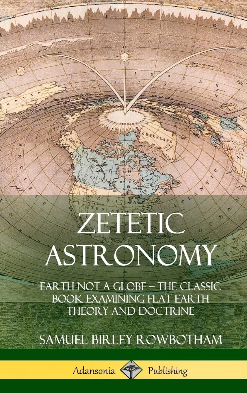 Zetetic Astronomy: Earth Not a Globe - The Classic Book Examining Flat Earth Theory and Doctrine (Hardcover)