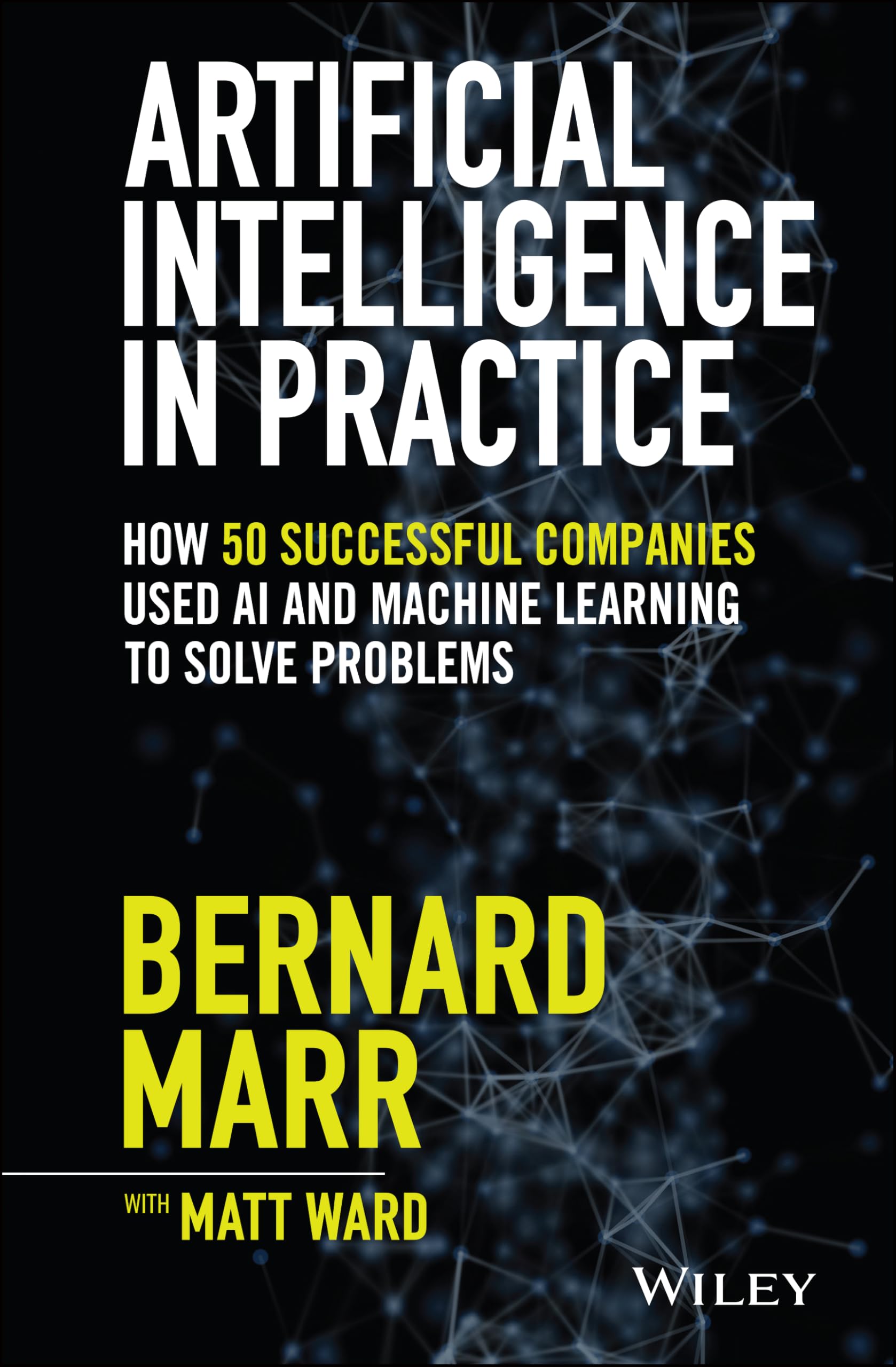 Artificial Intelligence in Practice: How 50 Successful Companies Used AI and Machine Learning to Solve Problems
