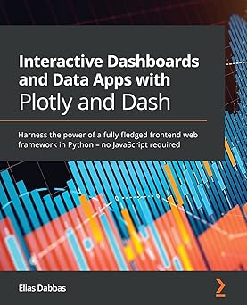 Interactive Dashboards and Data Apps with Plotly and Dash: Harness the power of a fully fledged frontend web framework in Python – no JavaScript required Interactive Dashboards and Data Apps with Plotly and Dash: Harness the power of a fully fledged frontend web framework in Python – no JavaScript required book cover