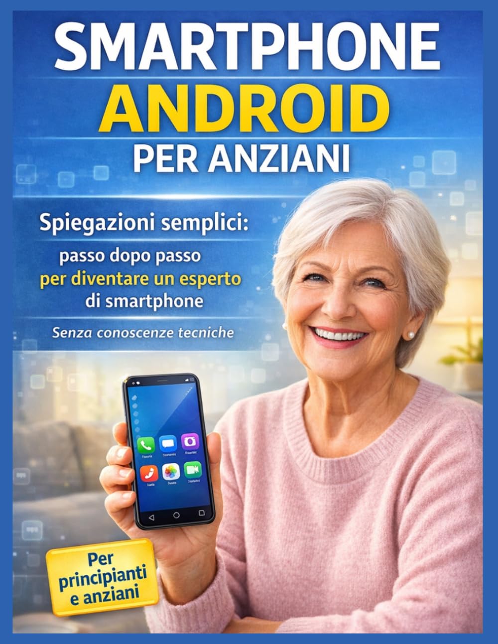 SMARTPHONE ANDROID PER ANZIANI: Spiegazione semplice: passo dopo passo per diventare un esperto di smartphone