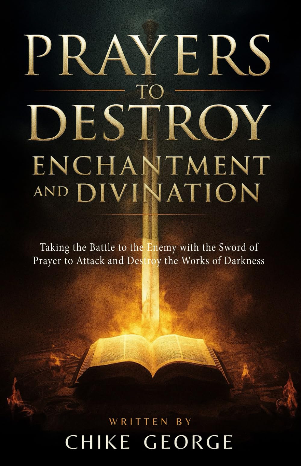 Prayers to Destroy Enchantment and Divination: Taking the Battle to the Enemy with the Sword of Prayer to Attack and Destroy the Works of Darkness ... Enchantments, Covens and Dark Networks)