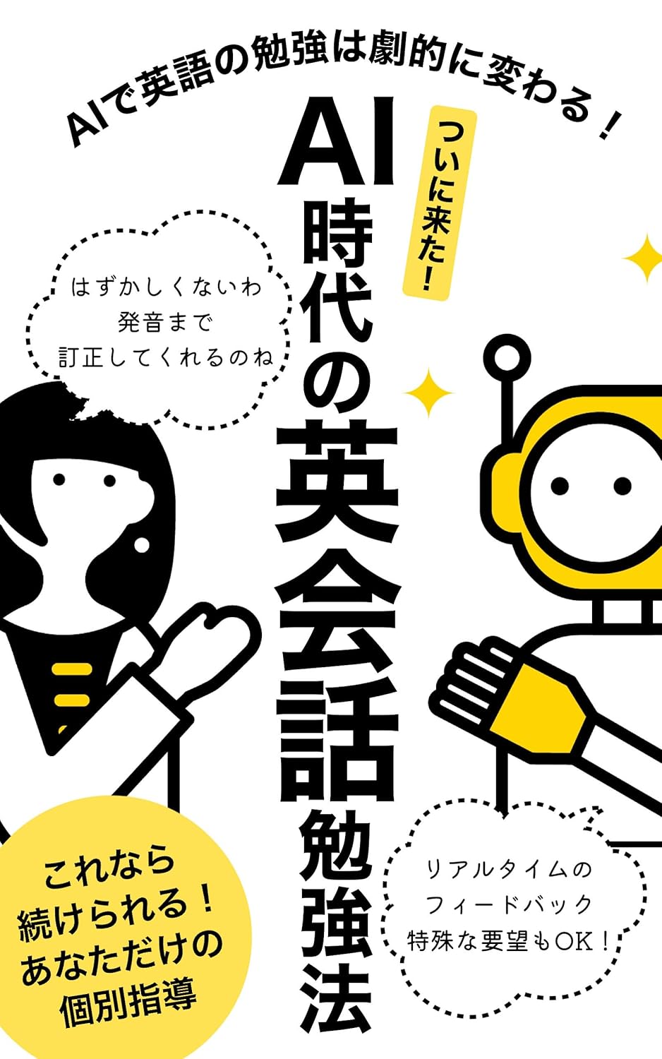 ついに来た！ AI時代の英会話勉強法: AIで英語の勉強は劇的に変わる！スピーキングのためのAIへの指示、学習方法まで全て解説 AI(ChatGPT）とその適用