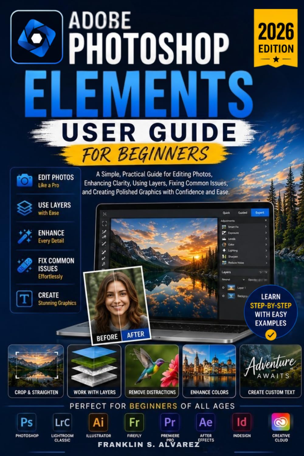 ADOBE PHOTOSHOP ELEMENTS USER GUIDE 2026: A Simple, Practical Guide for Editing Photos, Enhancing Clarity, Using Layers, Fixing Common Issues, and Creating Polished Graphics with Confidence and Ease.