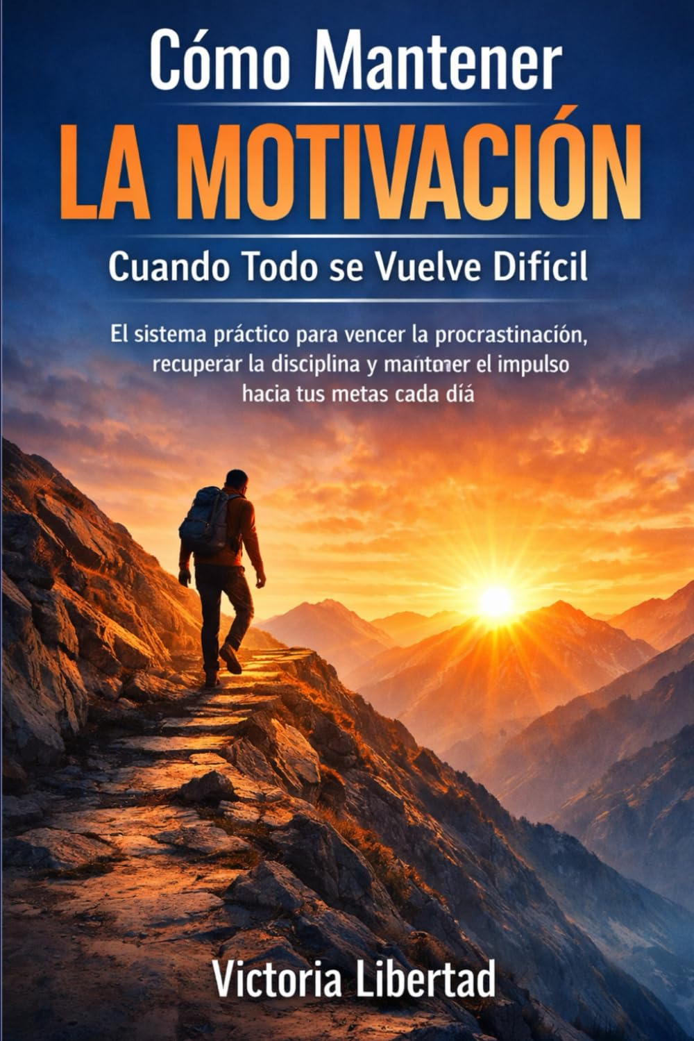 Cómo Mantener la Motivación Cuando Todo se Vuelve Difícil: El sistema práctico para vencer la procrastinación, recuperar la disciplina y mantener el impulso hacia tus metas cada día