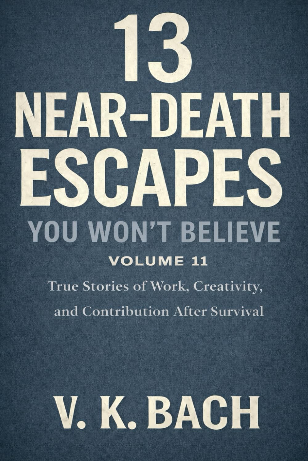 13 Near-Death Escapes You Won’t Believe – Volume 11: True Stories of Work, Creativity, and Contribution After Survival