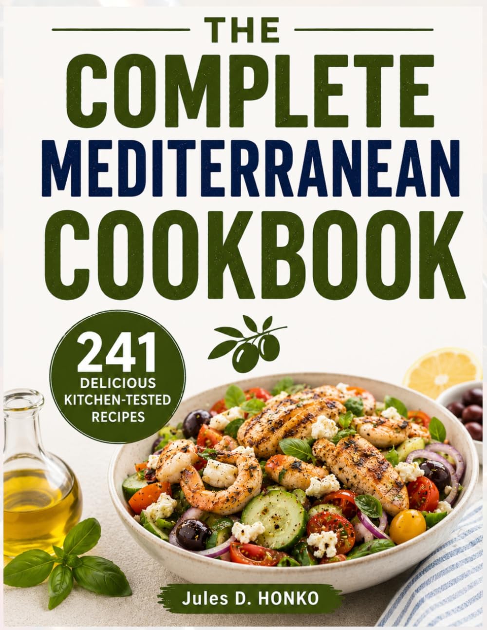 THE COMPLETE MEDITERRANEAN COOKBOOK: 241 Delicious Kitchen-Tested Recipes to Embrace the Mediterranean Diet and Enjoy Meals That Significantly Improve Your Long-Term Health