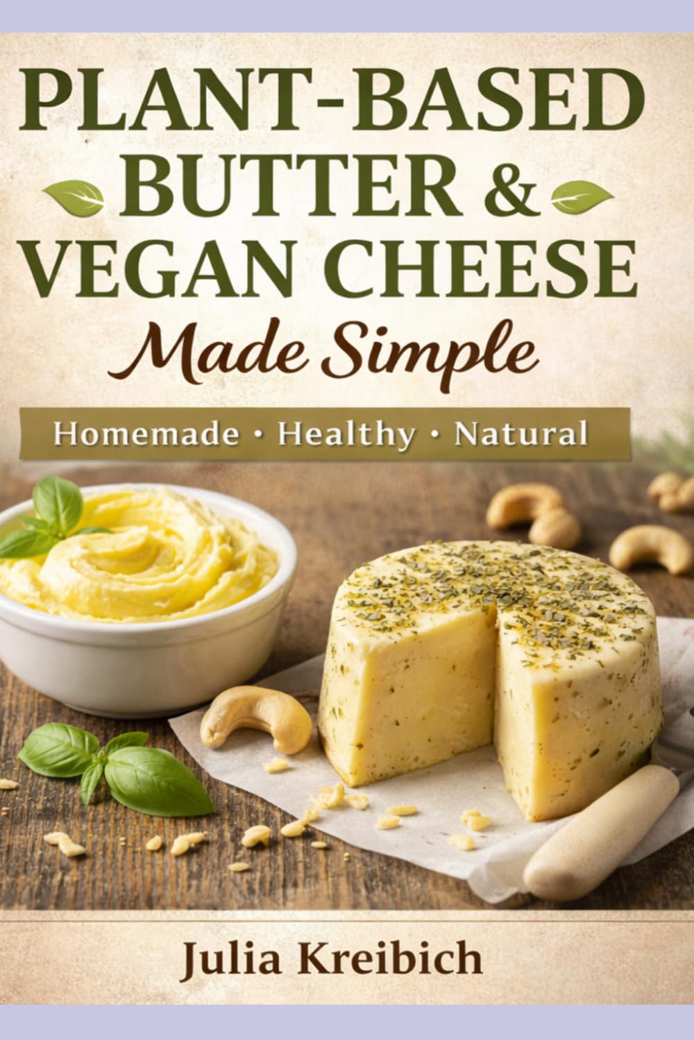 Plant-Based Butter & Vegan Cheese Made Simple: Homemade Recipes for Butter, Cheese Alternatives, Skincare & Natural Living