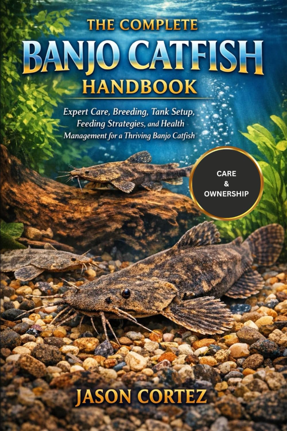 THE COMPLETE BANJO CATFISH HANDBOOK: Expert Care, Breeding, Tank Setup, Feeding Strategies, and Health Management for a Thriving Banjo Catfish