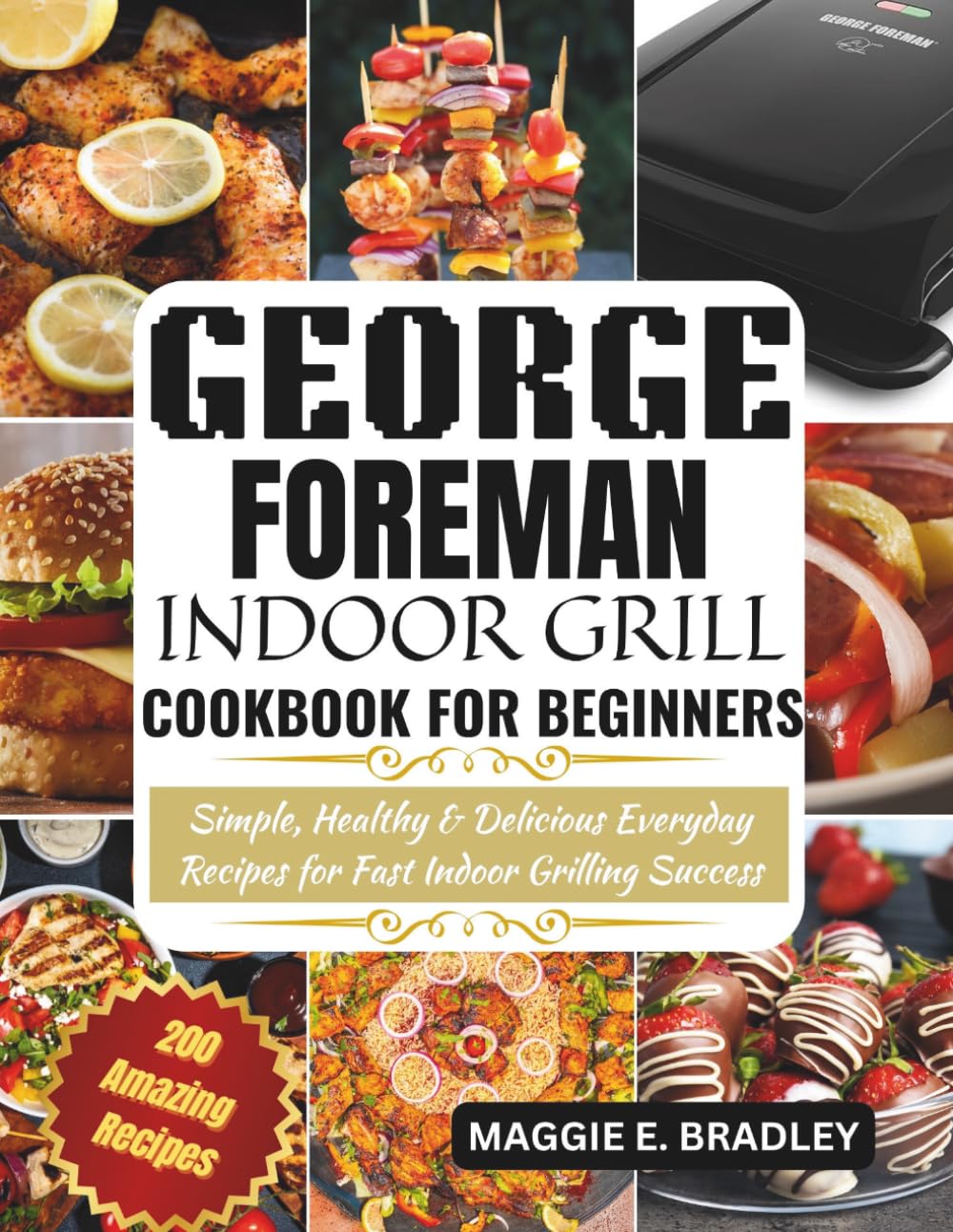 George Foreman Indoor Grill Cookbook for Beginners: Simple, Healthy & Delicious Everyday Recipes for Fast Indoor Grilling Success