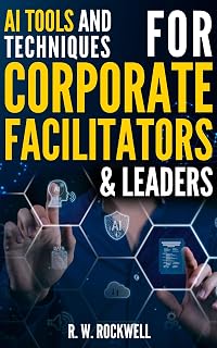 AI Tools and Techniques for Corporate Facilitators & Leaders: Unlock Innovative Strategies with ChatGPT for Enhanced Collaboration, Creativity, and Efficiency