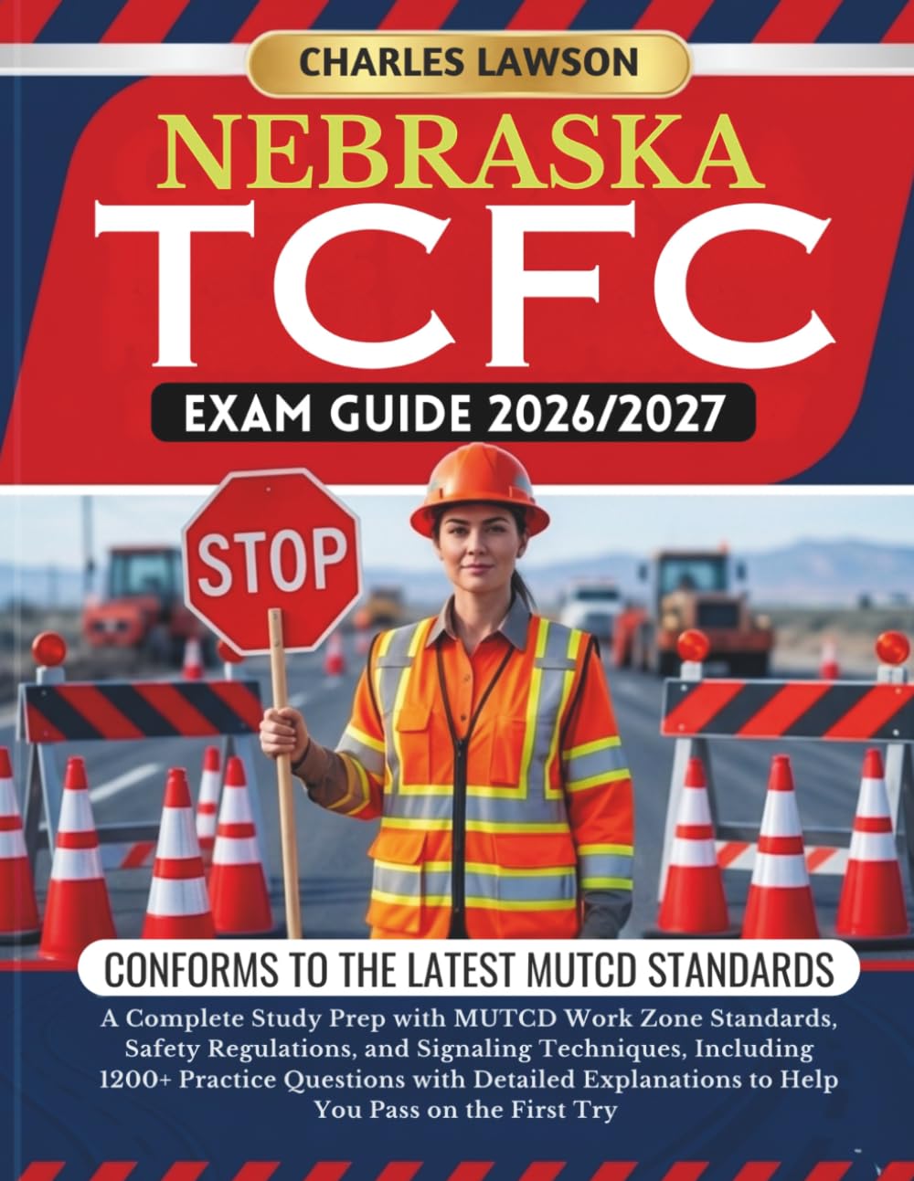 NEBRASKA TCFC EXAM GUIDE 2026/2027: A Complete Study Prep with MUTCD Work Zone Standards, Safety Regulations, and Signaling Techniques, Including ... to Help You Pass on the First Try