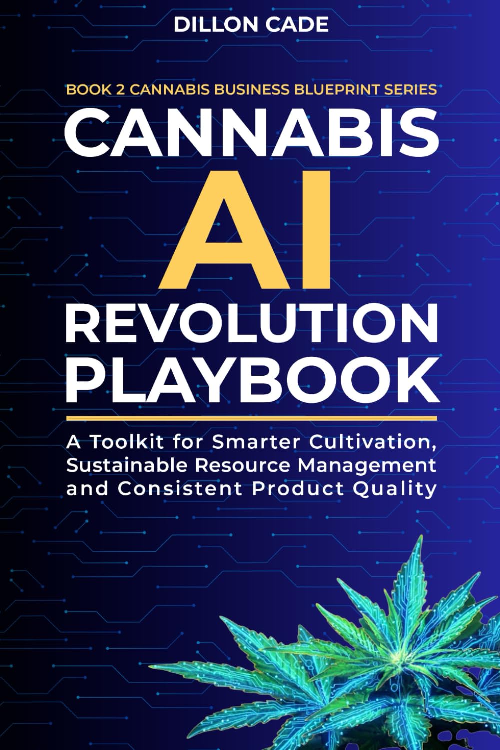 Cannabis AI Revolution Playbook: A Toolkit for Smarter Cultivation, Sustainable Resource Management and Consistent Product Quality (Cannabis Business Blueprint)