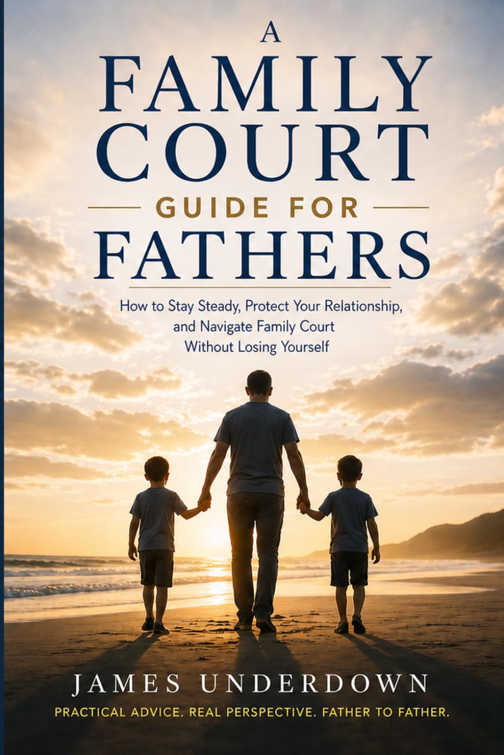 A Family Court Guide for Fathers: How to Stay Steady, Protect Your Relationship, and Navigate the System Without Losing Yourself