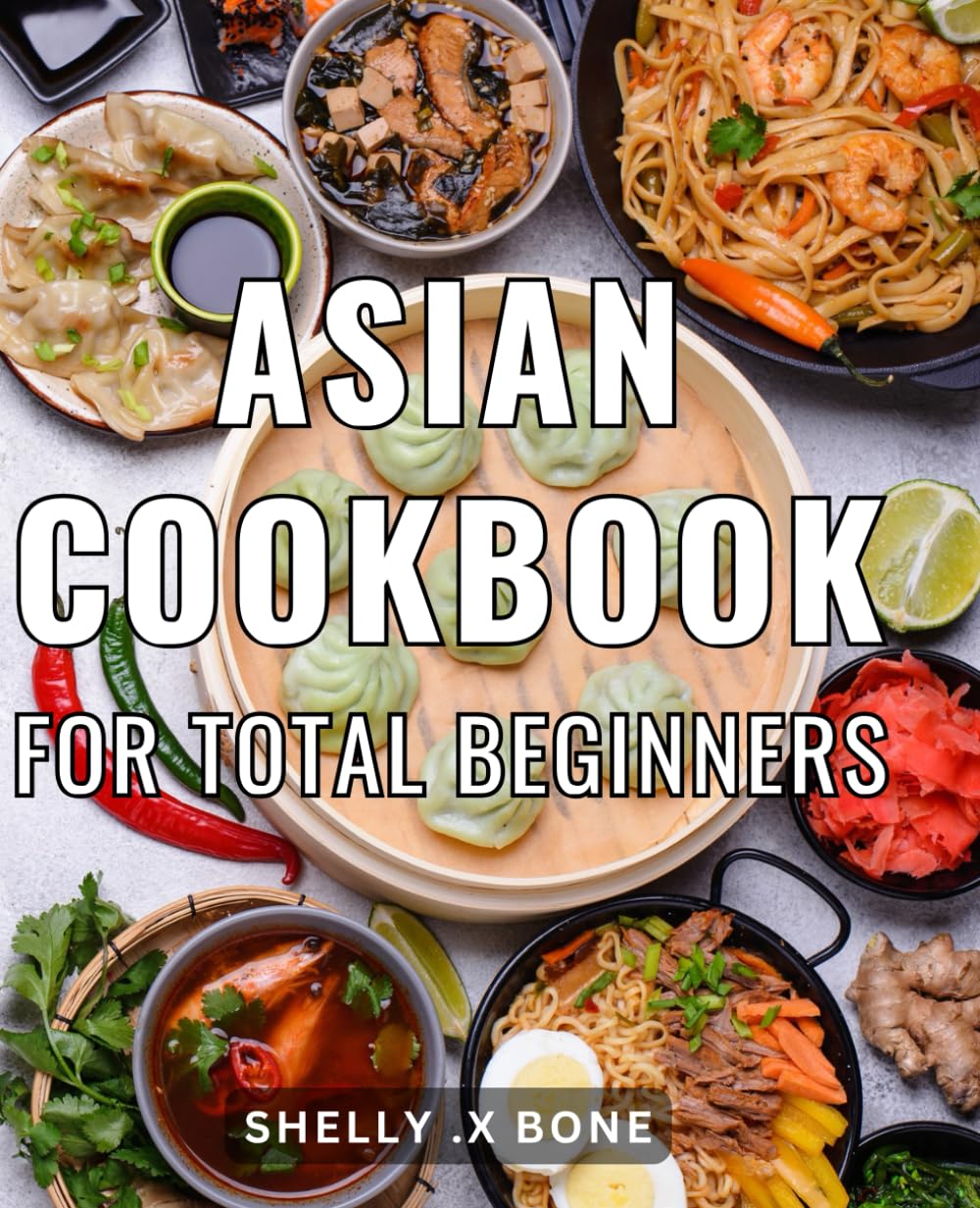 Asian Cookbook For Total Beginners: Simple Asian Recipes That Will Impress Your Taste Buds - Perfect Gift for Foodies and Cooking Enthusiasts!