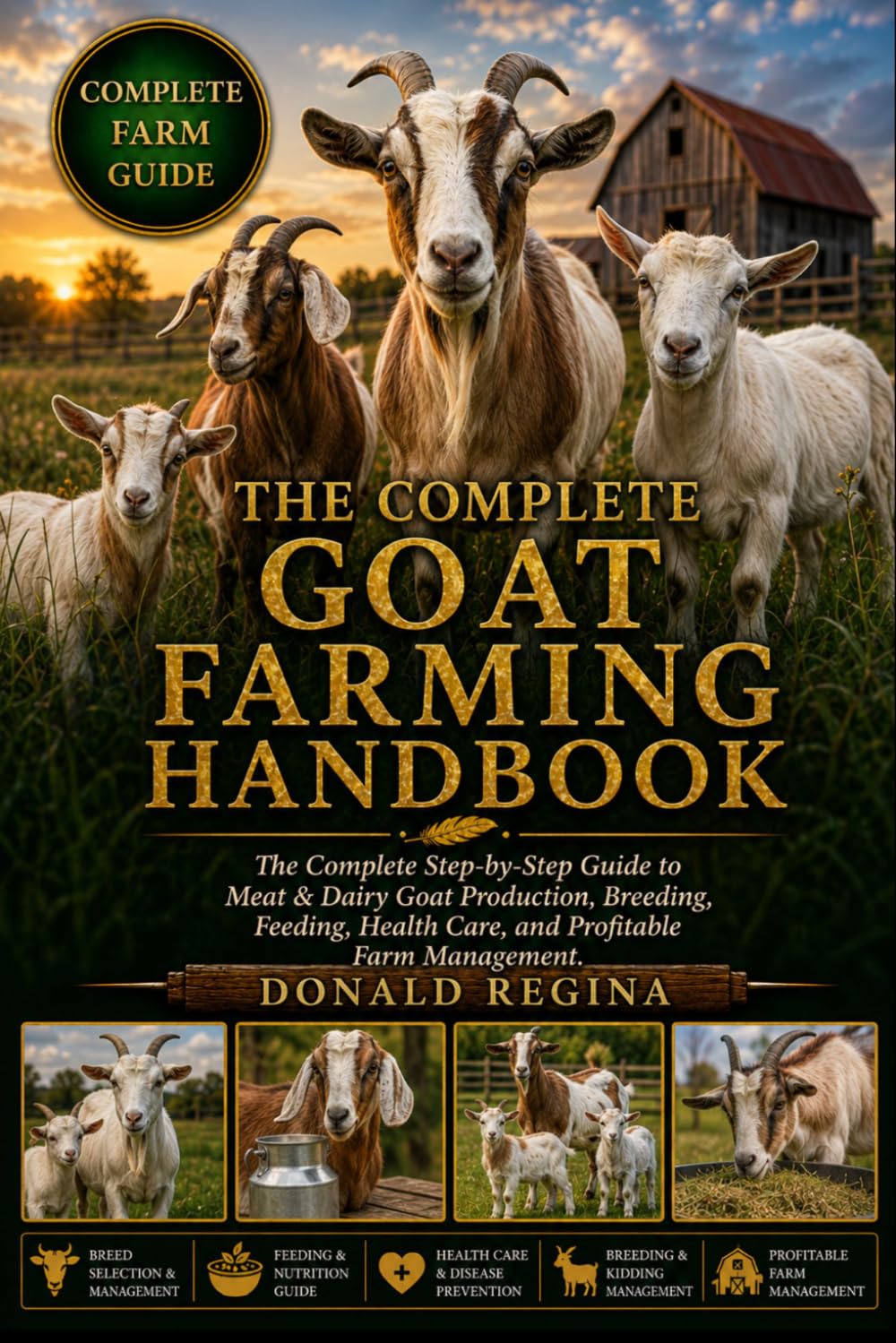 THE COMPLETE GOAT FARMING HANDBOOK: The Complete Step-by-Step Guide to Meat & Dairy Goat Production, Breeding, Feeding, Health Care, and Profitable Farm Management.