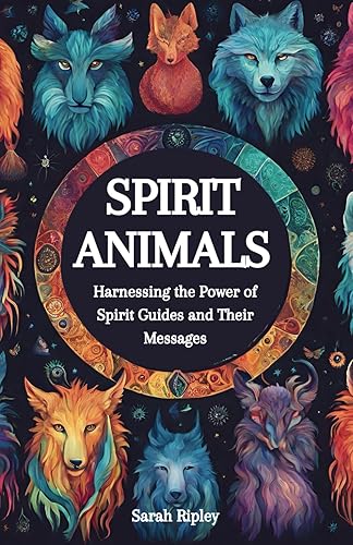 SPIRIT ANIMALS: Harnessing the Power of Spirit Guides and Their Messages
