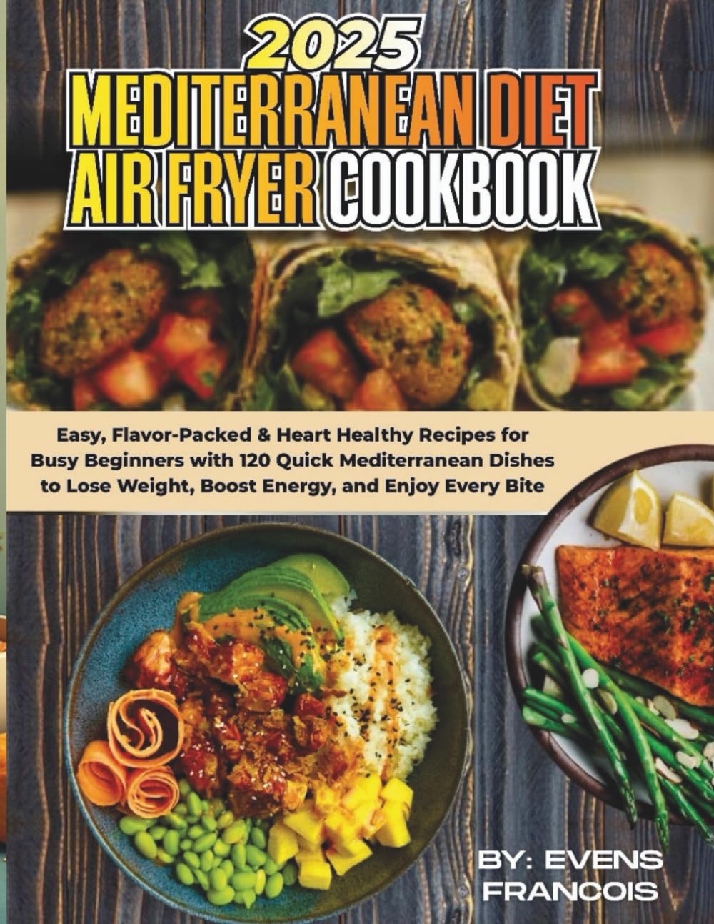 2025 MEDITERRANEAN DIET AIR FRYER COOKBOOK: Easy, Flavor-packed & Heart Healthy recipes for Busy Beginners with 120 Quick Mediterranean Dishes to Lose Weight, Boost Energy, and Enjoy Bite!