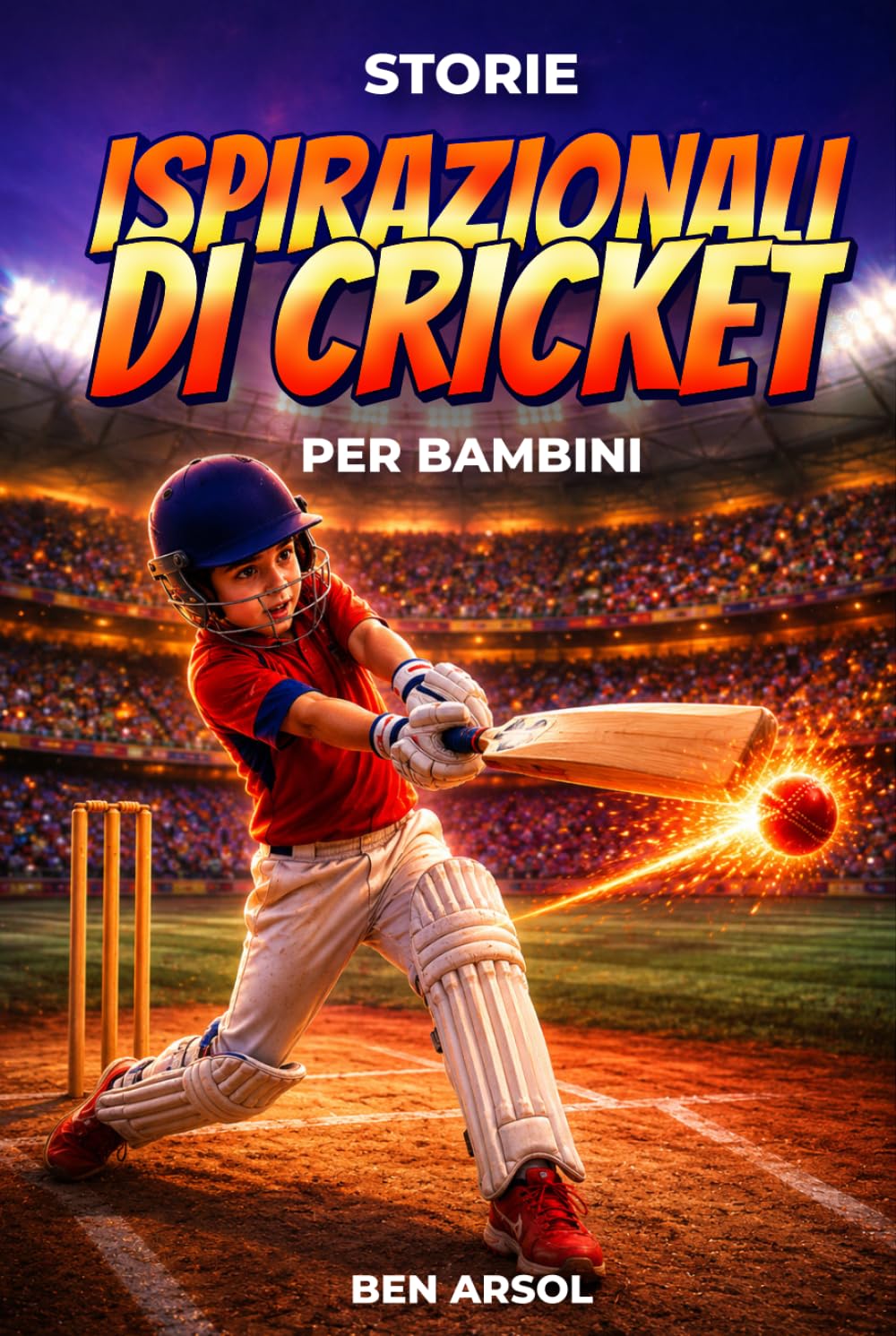 Storie ispirazionali di cricket per bambini: 15 Storie Ispiratrici Autentiche di Cricket per Giovani Lettori con Lezioni di Coraggio, Perseveranza e Mai Arrendersi