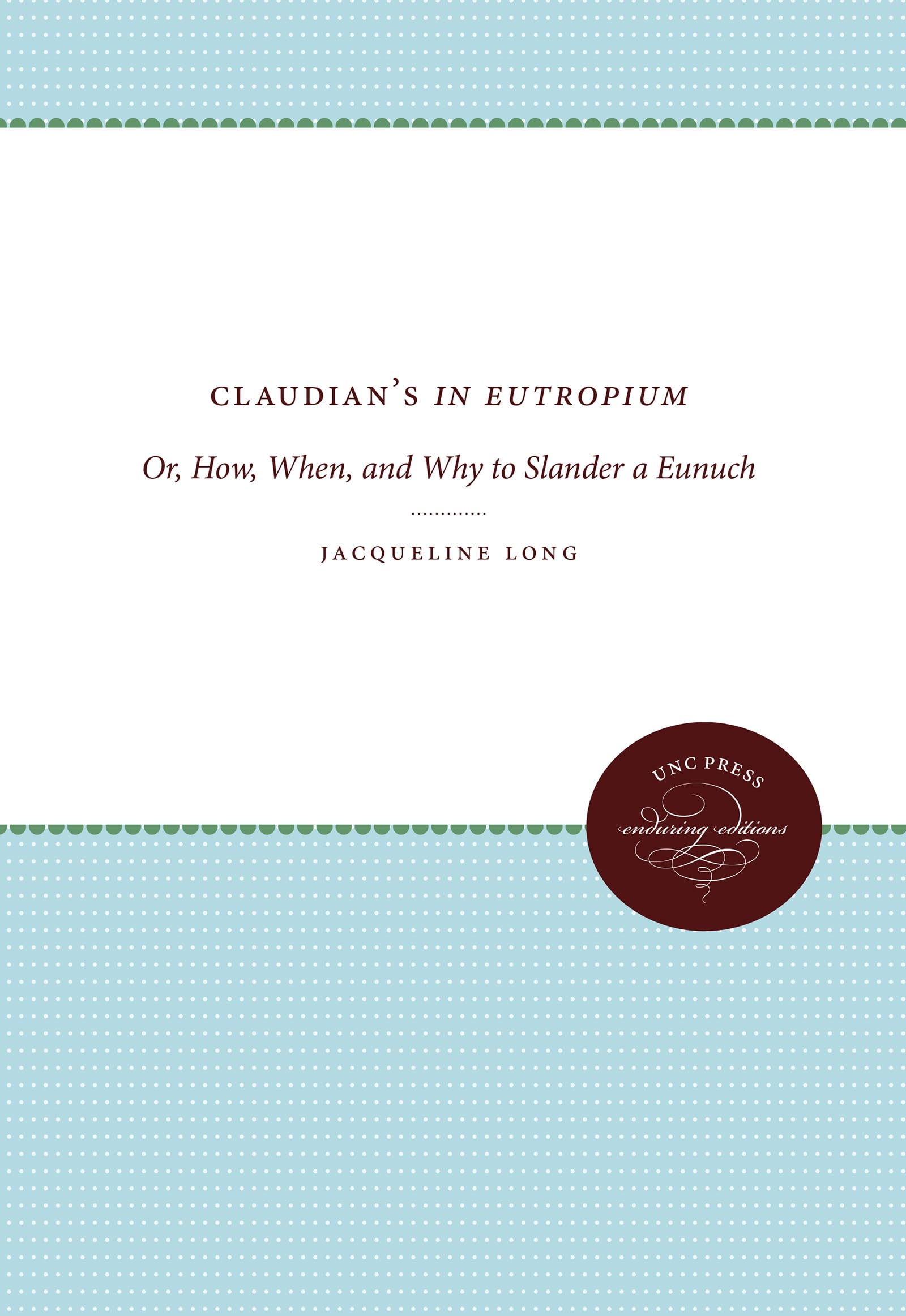 Claudian's 'In Eutropium': Or, How, When, and Why to Slander a Eunuch