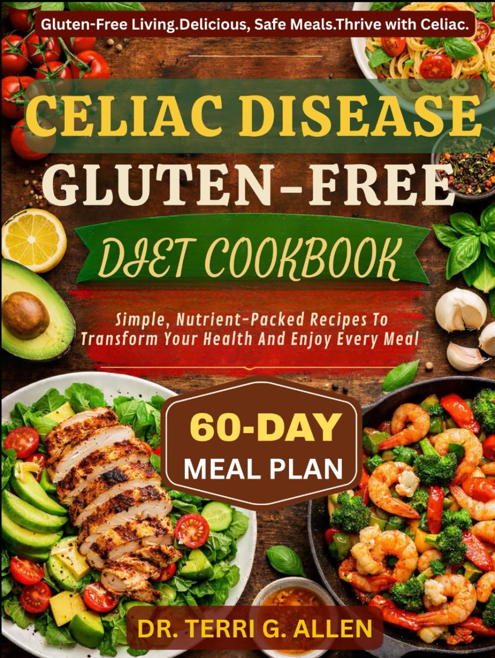 CELIAC DISEASE GLUTEN-FREE DIET COOKBOOK: Simple, Nutrient-Packed Recipes To Transform Your Health And Enjoy Every Meal