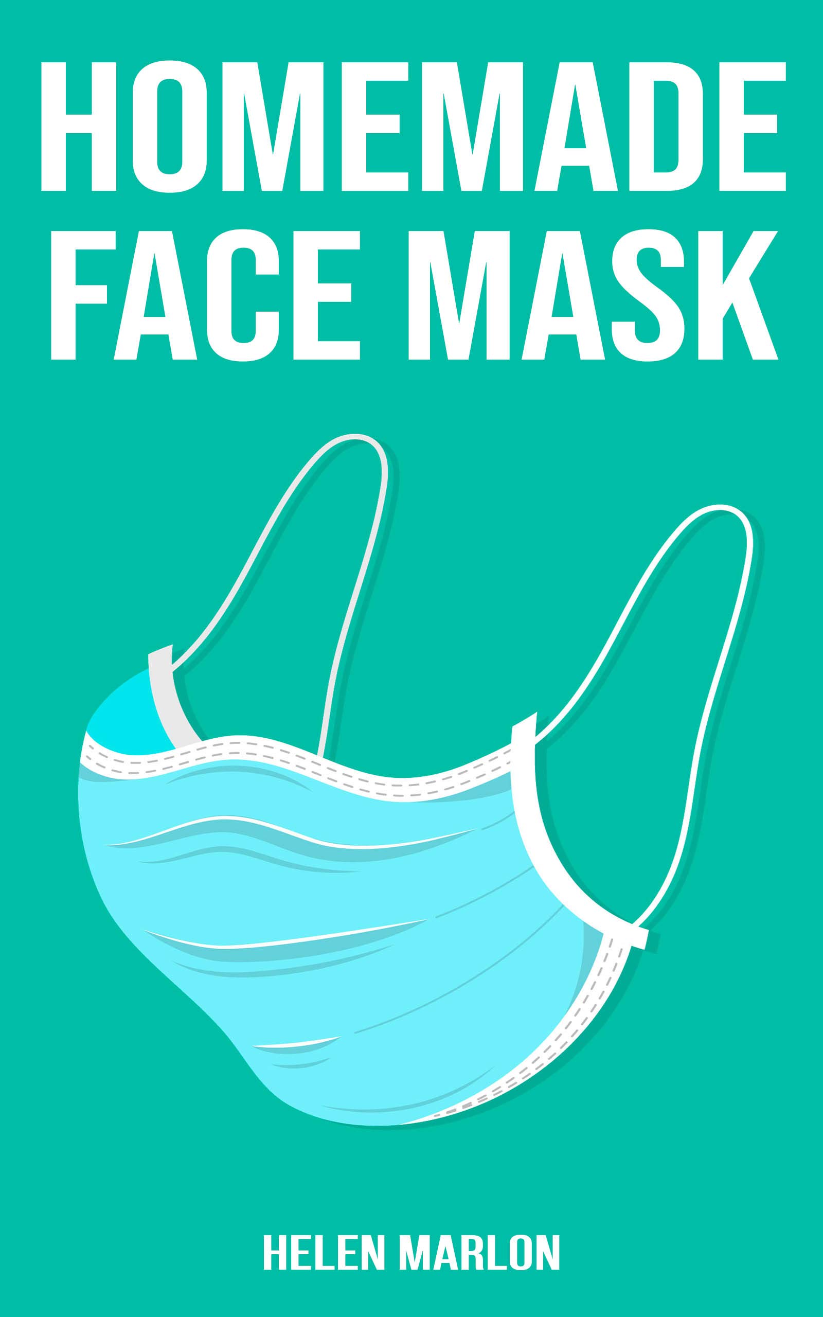 HOMEMADE FACE MASK: Your Ultimate Guide To Creating A Homemade Medical Face Mask To Protect Yourself From Viruses