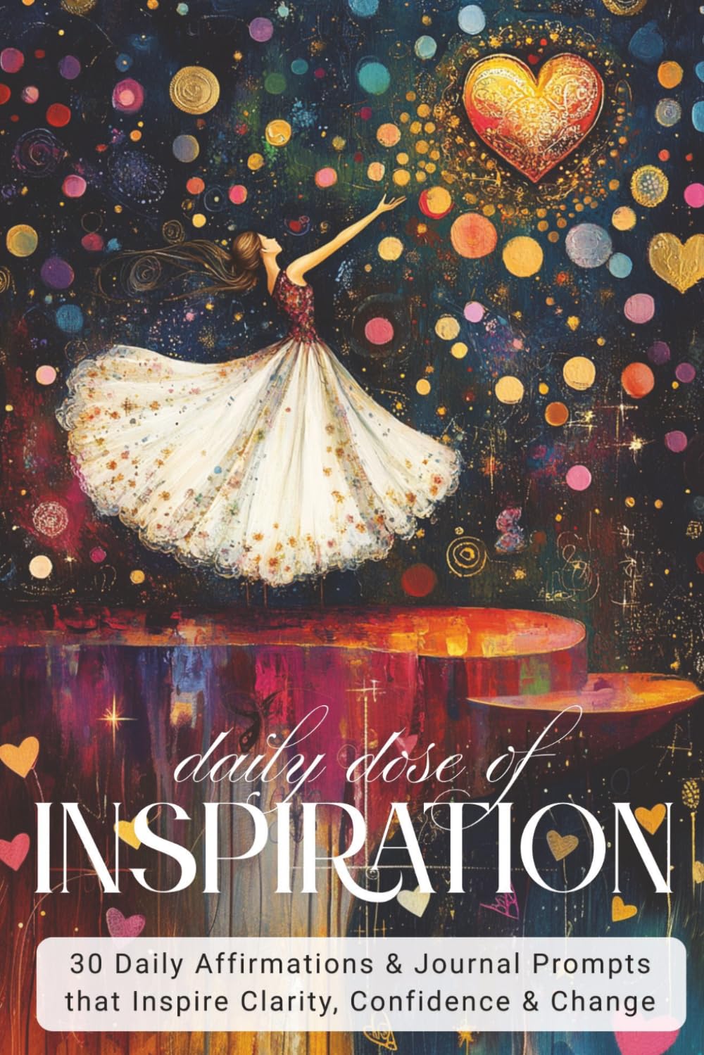 Daily Dose of Inspiration: 30 Daily Affirmations & Journal Prompts that Inspire Clarity, Confidence & Change